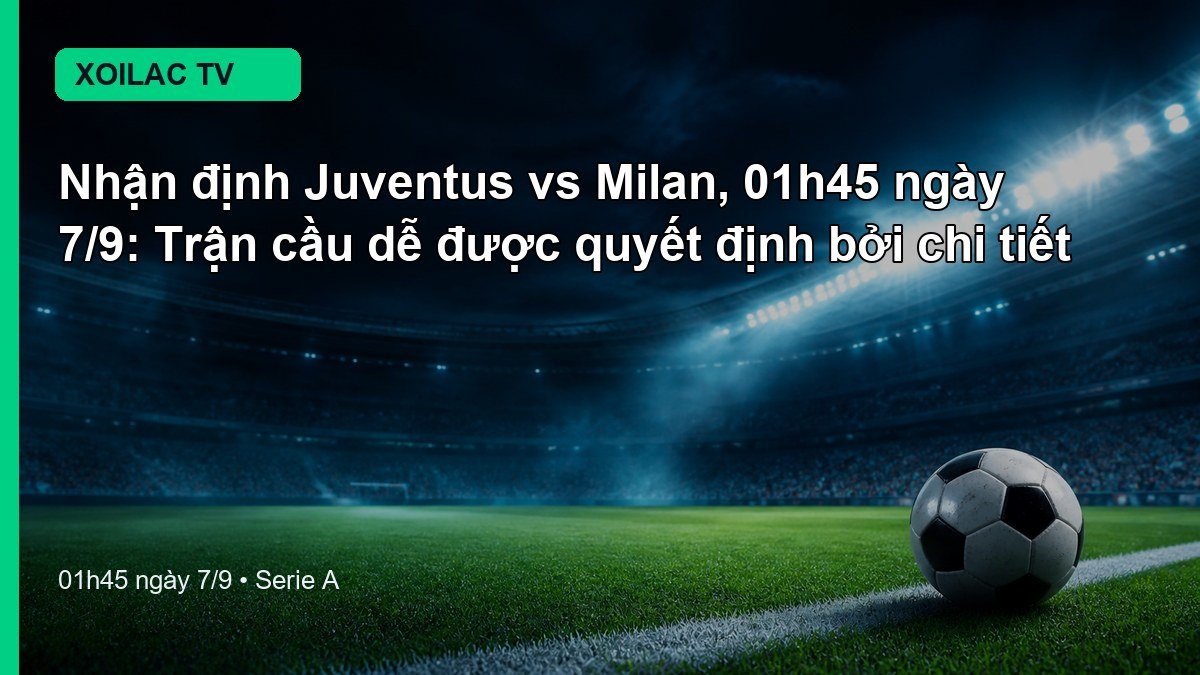 Nhận định Juventus vs Milan 01h45 ngày 7/9