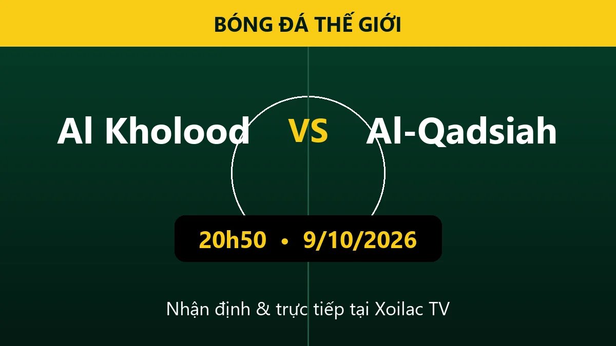 Nhận định Al Kholood vs Al-Qadsiah 20h50 ngày 9/10/2026