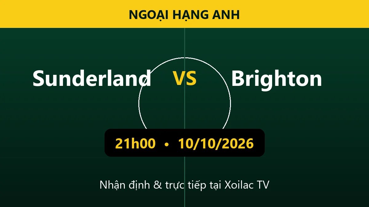 Nhận định Sunderland vs Brighton 21h00 ngày 10/10/2026